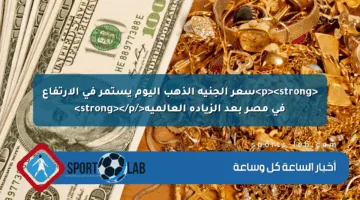 <p><strong>سعر الجنيه الذهب اليوم يستمر في الارتفاع في مصر بعد الزيادة العالمية</strong></p>